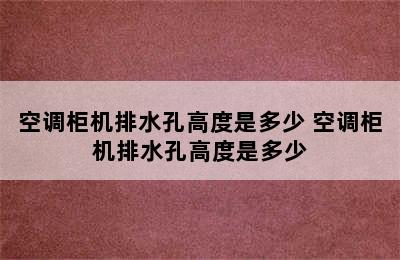 空调柜机排水孔高度是多少 空调柜机排水孔高度是多少